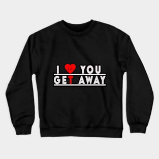 I LOVE YOU GET AWAY Crewneck Sweatshirt